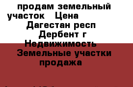  продам земельный участок › Цена ­ 450 000 - Дагестан респ., Дербент г. Недвижимость » Земельные участки продажа   